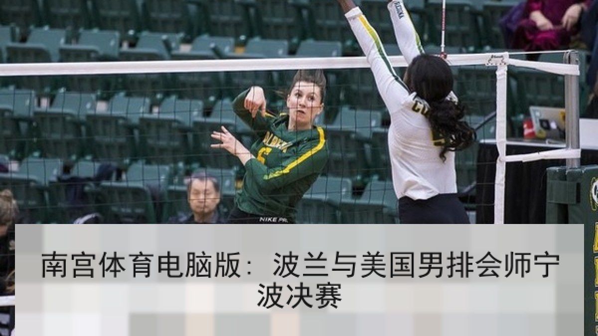 南宫体育电脑版: 波兰与美国男排会师宁波决赛