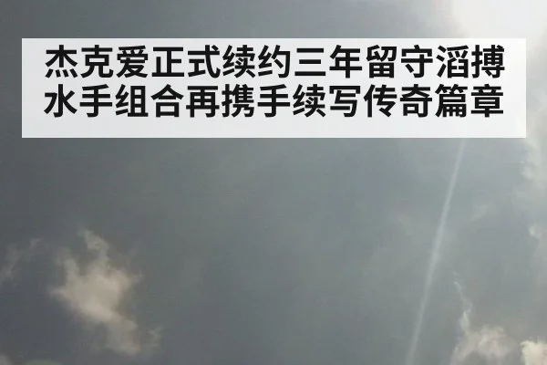 杰克爱正式续约三年留守滔搏 水手组合再携手续写传奇篇章