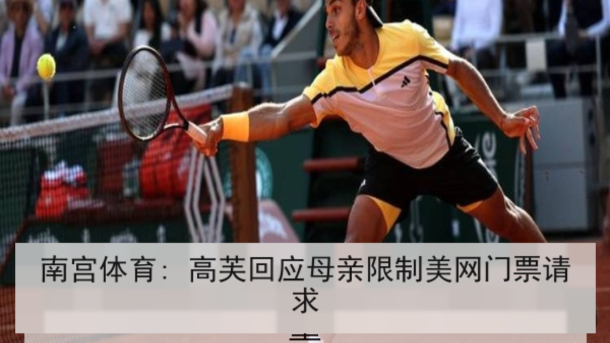 南宫体育: 高芙回应母亲限制美网门票请求