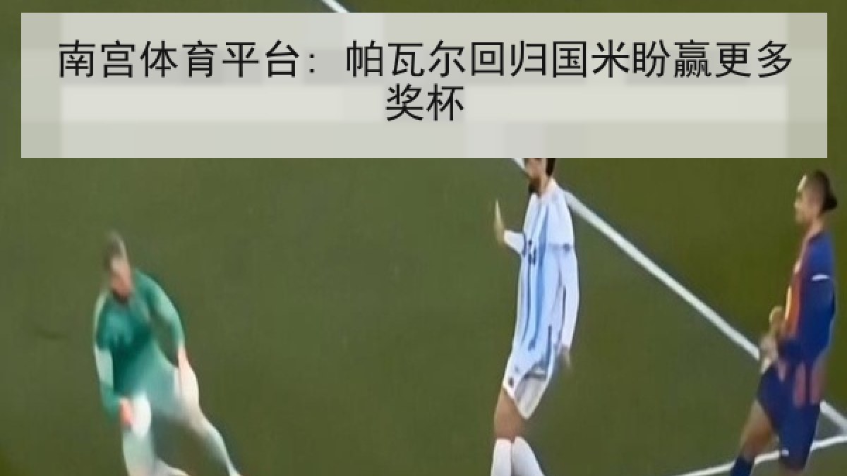 南宫体育平台: 帕瓦尔回归国米盼赢更多奖杯 南宫体育平台: 帕瓦尔回归国米盼赢更多奖杯