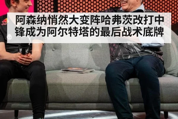 阿森纳悄然大变阵哈弗茨改打中锋成为阿尔特塔的最后战术底牌